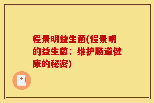 程景明益生菌(程景明的益生菌：维护肠道健康的秘密)