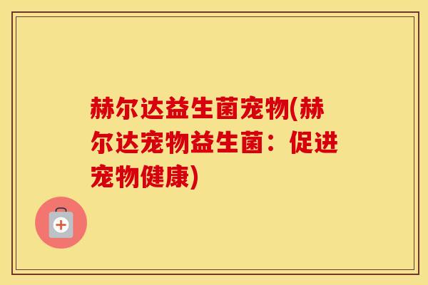 赫尔达益生菌宠物(赫尔达宠物益生菌：促进宠物健康)