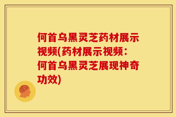 何首乌黑灵芝药材展示视频(药材展示视频:何首乌黑灵芝展现神奇功效) 何首乌黑灵芝药材展示视频(药材展示视频:何首乌黑灵芝展现神奇功效)