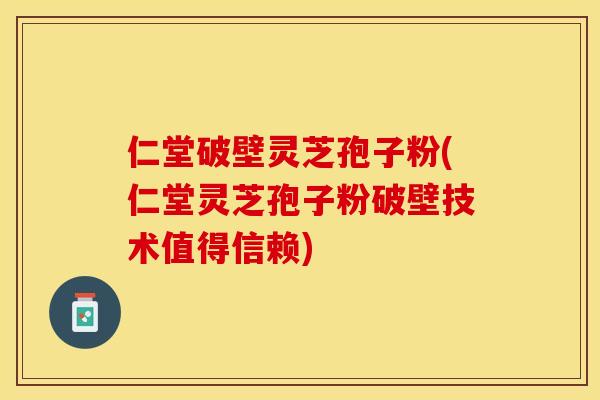 仁堂破壁灵芝孢子粉(仁堂灵芝孢子粉破壁技术值得信赖) 仁堂破壁灵芝孢子粉(仁堂灵芝孢子粉破壁技术值得信赖)