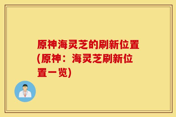 原神海灵芝的刷新位置(原神：海灵芝刷新位置一览)