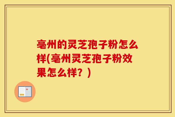 亳州的灵芝孢子粉怎么样(亳州灵芝孢子粉效果怎么样？)