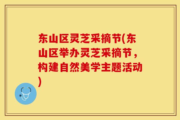 东山区灵芝采摘节(东山区举办灵芝采摘节，构建自然美学主题活动)