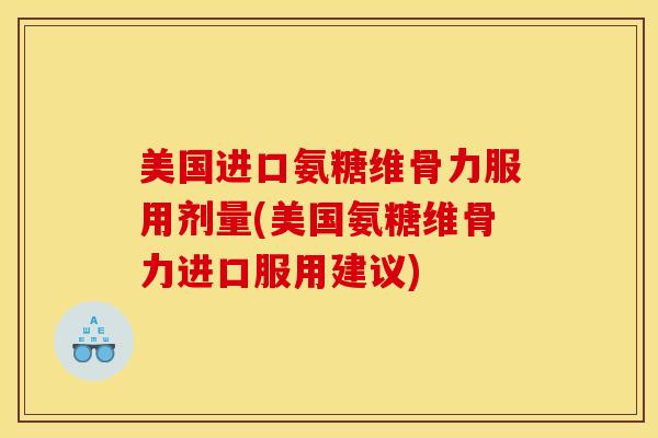 美国进口氨糖维骨力服用剂量(美国氨糖维骨力进口服用建议)