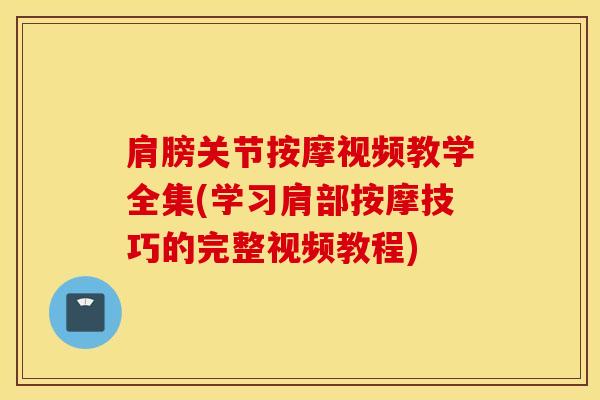 肩膀关节按摩视频教学全集(学习肩部按摩技巧的完整视频教程)