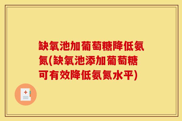 缺氧池加葡萄糖降低氨氮(缺氧池添加葡萄糖可有效降低氨氮水平)