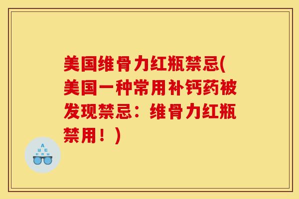 美国维骨力红瓶禁忌(美国一种常用补钙药被发现禁忌：维骨力红瓶禁用！)