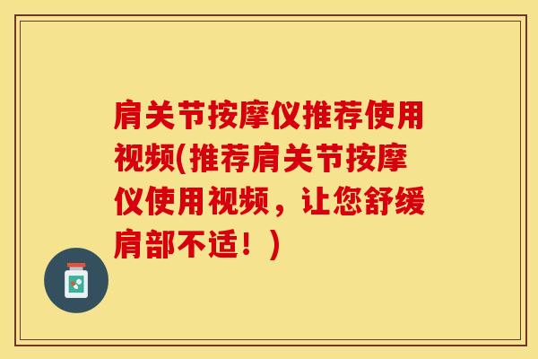肩关节按摩仪推荐使用视频(推荐肩关节按摩仪使用视频，让您舒缓肩部不适！)