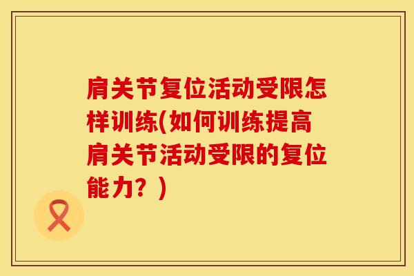 肩关节复位活动受限怎样训练(如何训练提高肩关节活动受限的复位能力？)
