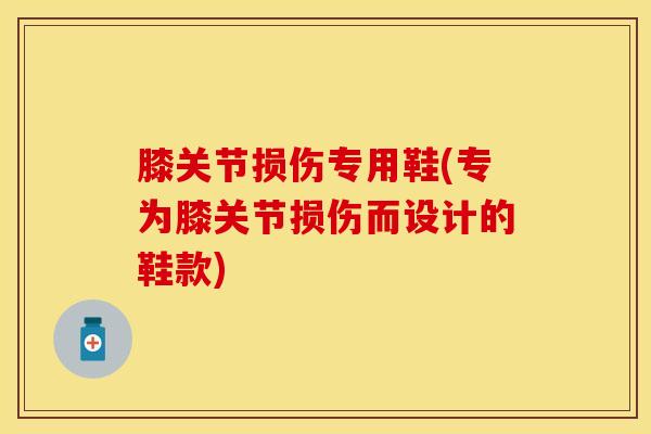 膝关节损伤专用鞋(专为膝关节损伤而设计的鞋款)
