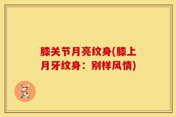 膝关节月亮纹身(膝上月牙纹身：别样风情)