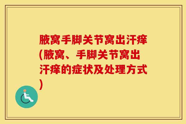 腋窝手脚关节窝出汗痒(腋窝、手脚关节窝出汗痒的症状及处理方式)