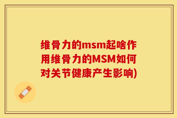 维骨力的msm起啥作用维骨力的MSM如何对关节健康产生影响)