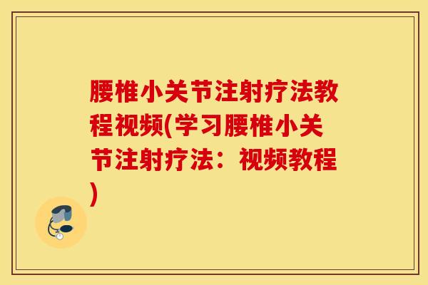 腰椎小关节注射疗法教程视频(学习腰椎小关节注射疗法：视频教程)