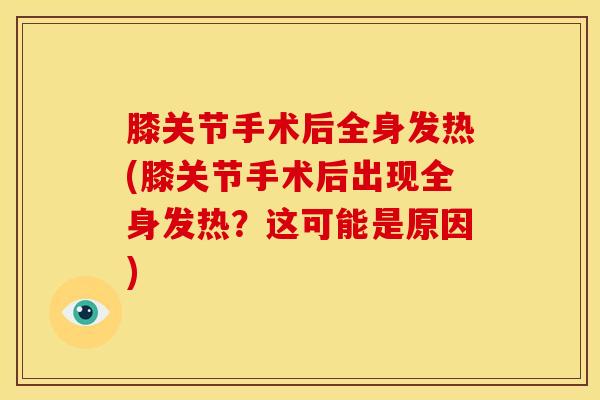 膝关节手术后全身发热(膝关节手术后出现全身发热？这可能是原因)