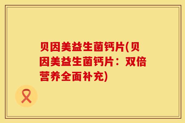 贝因美益生菌钙片(贝因美益生菌钙片：双倍营养全面补充)
