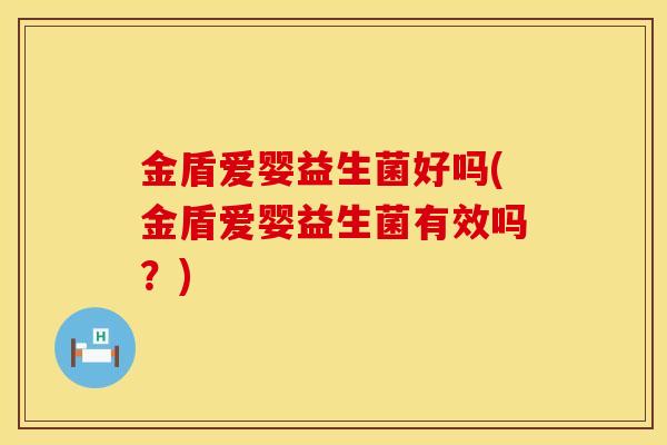 金盾爱婴益生菌好吗(金盾爱婴益生菌有效吗？)