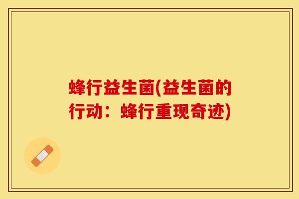 蜂行益生菌(益生菌的行动：蜂行重现奇迹)