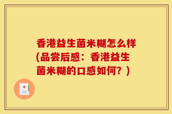 香港益生菌米糊怎么样(品尝后感：香港益生菌米糊的口感如何？)