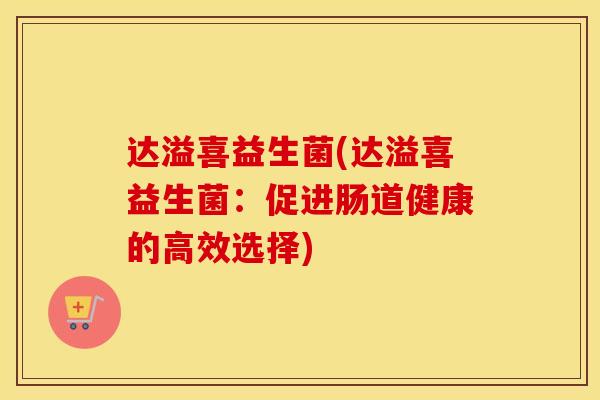 达溢喜益生菌(达溢喜益生菌：促进肠道健康的高效选择)