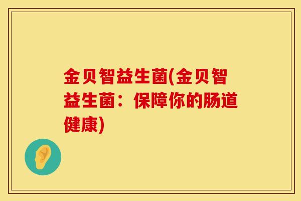 金贝智益生菌(金贝智益生菌：保障你的肠道健康)