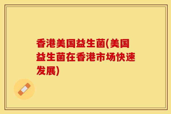 香港美国益生菌(美国益生菌在香港市场快速发展)