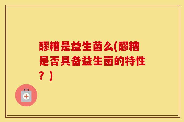 醪糟是益生菌么(醪糟是否具备益生菌的特性？)