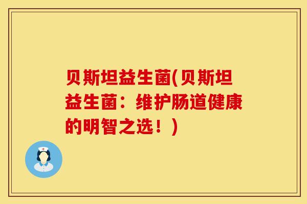 贝斯坦益生菌(贝斯坦益生菌：维护肠道健康的明智之选！)