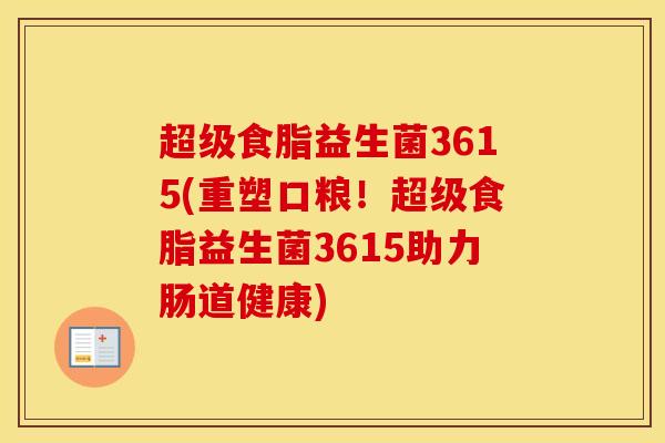 超级食脂益生菌3615(重塑口粮！超级食脂益生菌3615助力肠道健康)