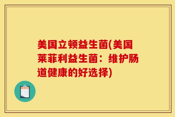 美国立顿益生菌(美国莱菲利益生菌：维护肠道健康的好选择)