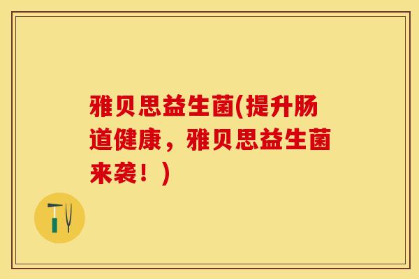 雅贝思益生菌(提升肠道健康，雅贝思益生菌来袭！)