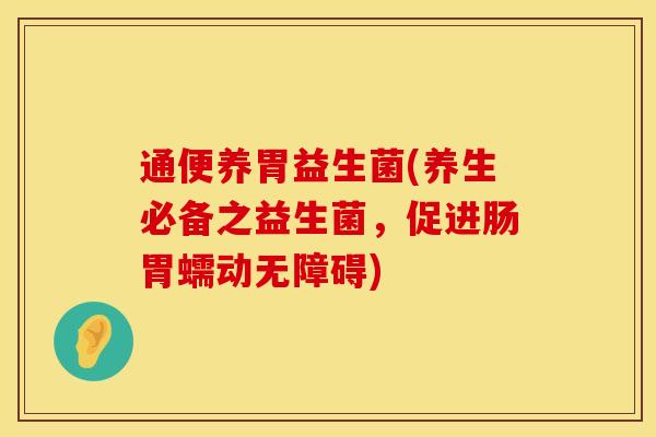 通便养胃益生菌(养生必备之益生菌，促进肠胃蠕动无障碍)