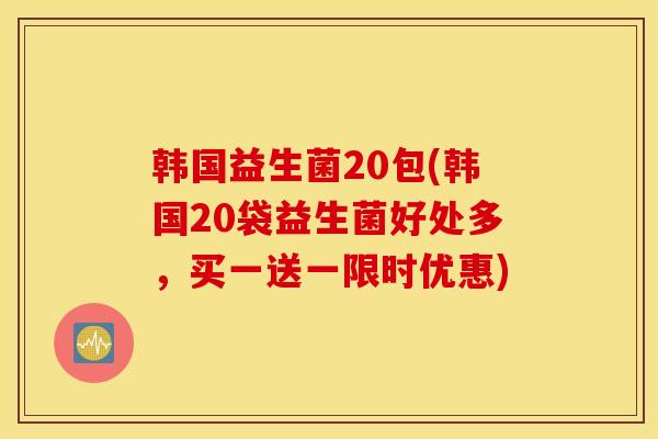 韩国益生菌20包(韩国20袋益生菌好处多，买一送一限时优惠)