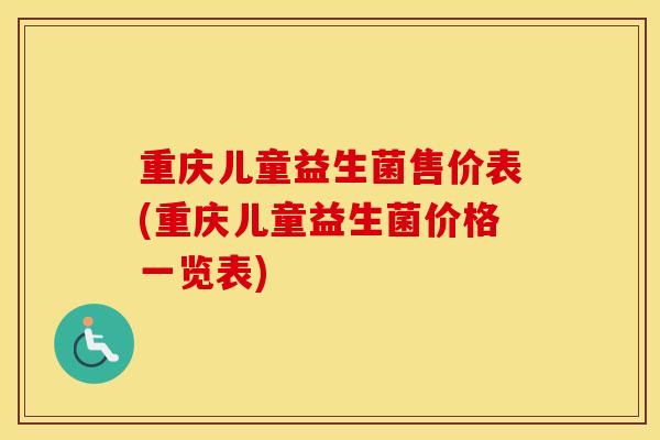 重庆儿童益生菌售价表(重庆儿童益生菌价格一览表)
