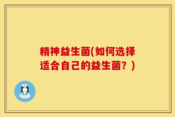 精神益生菌(如何选择适合自己的益生菌？)