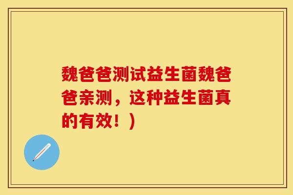 魏爸爸测试益生菌魏爸爸亲测，这种益生菌真的有效！)