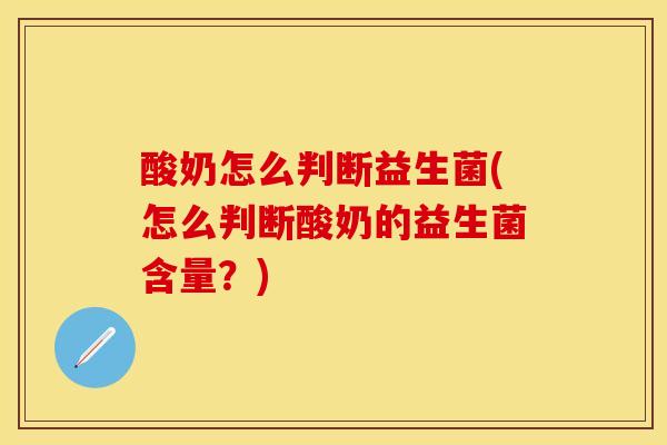 酸奶怎么判断益生菌(怎么判断酸奶的益生菌含量？)