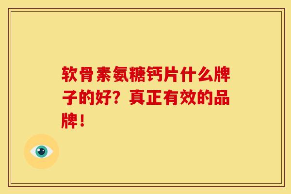 软骨素氨糖钙片什么牌子的好？真正有效的品牌！