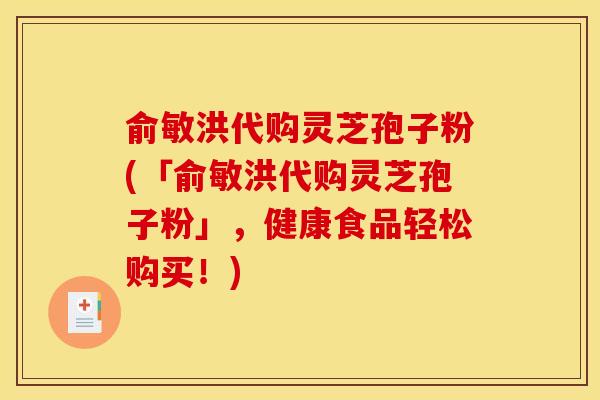 俞敏洪代购灵芝孢子粉(「俞敏洪代购灵芝孢子粉」，健康食品轻松购买！)