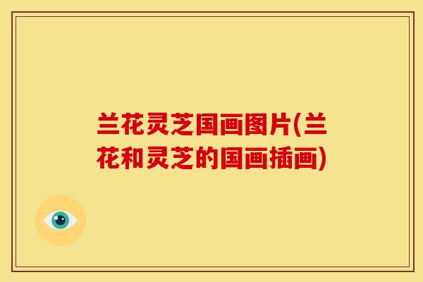 兰花灵芝国画图片(兰花和灵芝的国画插画)