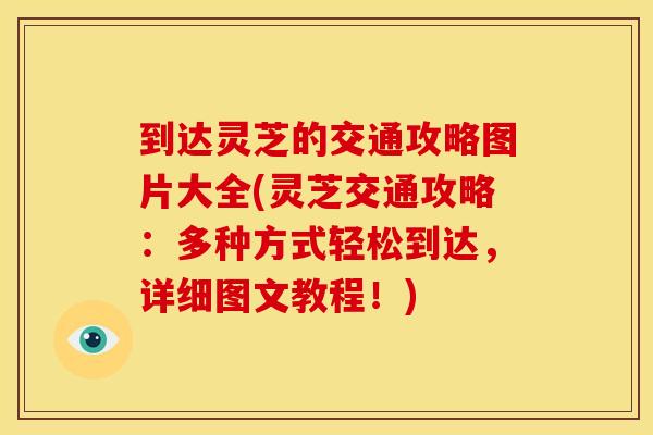 到达灵芝的交通攻略图片大全(灵芝交通攻略：多种方式轻松到达，详细图文教程！)