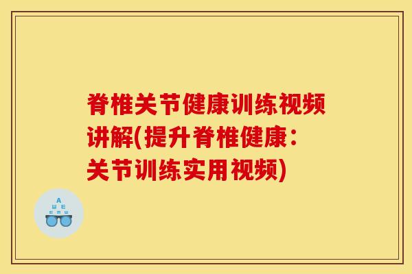 脊椎关节健康训练视频讲解(提升脊椎健康：关节训练实用视频)