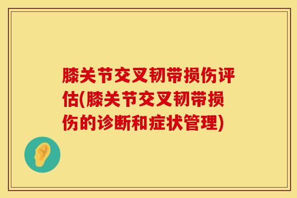 膝关节交叉韧带损伤评估(膝关节交叉韧带损伤的诊断和症状管理)