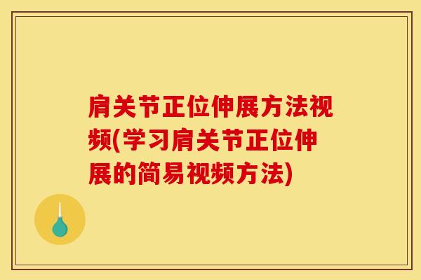 肩关节正位伸展方法视频(学习肩关节正位伸展的简易视频方法)