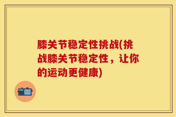 膝关节稳定性挑战(挑战膝关节稳定性，让你的运动更健康)