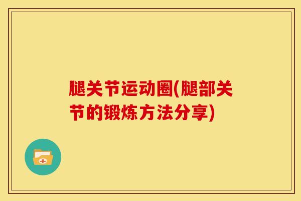 腿关节运动圈(腿部关节的锻炼方法分享)
