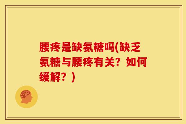腰疼是缺氨糖吗(缺乏氨糖与腰疼有关？如何缓解？)