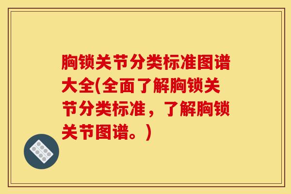 胸锁关节分类标准图谱大全(全面了解胸锁关节分类标准，了解胸锁关节图谱。)