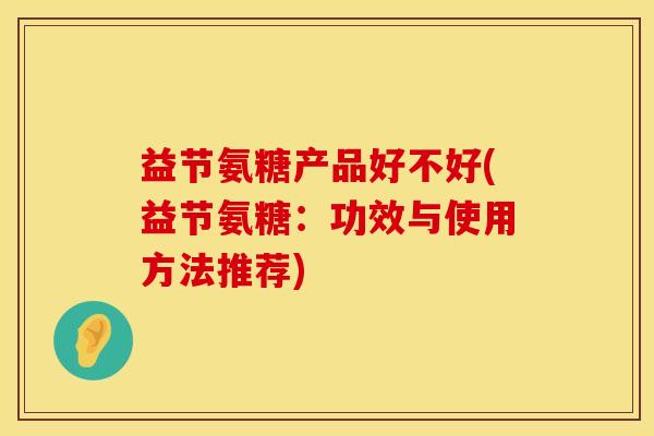 益节氨糖产品好不好(益节氨糖：功效与使用方法推荐)