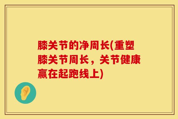 膝关节的净周长(重塑膝关节周长，关节健康赢在起跑线上)